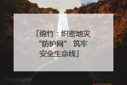 绵竹：织密地灾“防护网” 筑牢安全生命线
