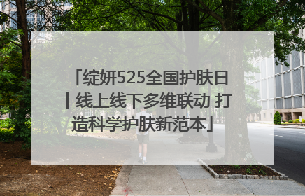 绽妍525全国护肤日丨线上线下多维联动 打造科学护肤新范本