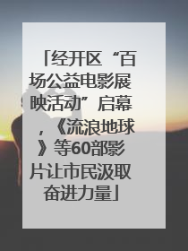 经开区“百场公益电影展映活动”启幕，《流浪地球》等60部影片让市民汲取奋进力量