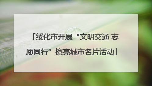 绥化市开展“文明交通 志愿同行”擦亮城市名片活动