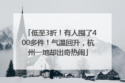 低至3折！有人囤了400多件！气温回升，杭州一地却出奇热闹