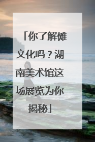 你了解傩文化吗？湖南美术馆这场展览为你揭秘