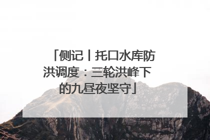 侧记丨托口水库防洪调度：三轮洪峰下的九昼夜坚守