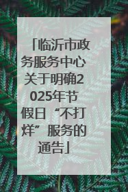 临沂市政务服务中心关于明确2025年节假日“不打烊”服务的通告