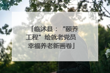 临沭县：“颐养工程”绘就老党员幸福养老新画卷