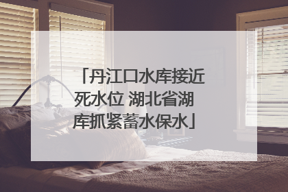 丹江口水库接近死水位 湖北省湖库抓紧蓄水保水