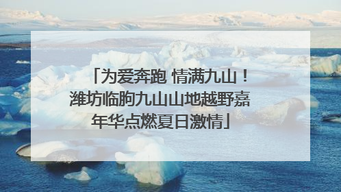 为爱奔跑 情满九山！潍坊临朐九山山地越野嘉年华点燃夏日激情