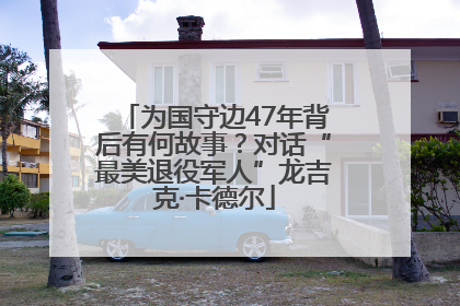 为国守边47年背后有何故事？对话“最美退役军人”龙吉克·卡德尔