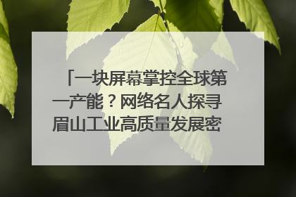 一块屏幕掌控全球第一产能？网络名人探寻眉山工业高质量发展密码｜网络名人四川行