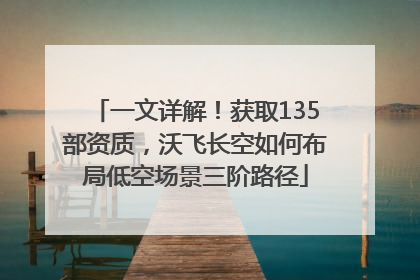 一文详解！获取135部资质，沃飞长空如何布局低空场景三阶路径