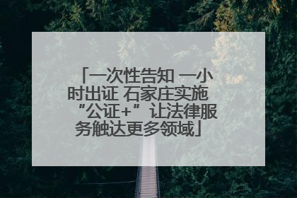 一次性告知 一小时出证 石家庄实施“公证+”让法律服务触达更多领域