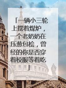 一辆小三轮上摆着煤炉，一个老奶奶在压葱包桧，曾经的你是否穿着校服等着吃