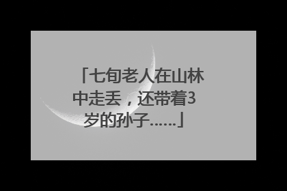 七旬老人在山林中走丢，还带着3岁的孙子……