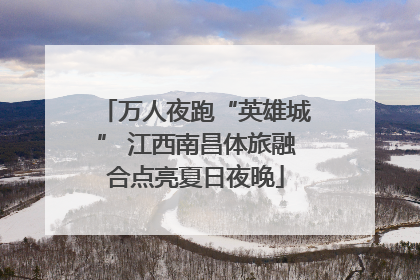 万人夜跑“英雄城” 江西南昌体旅融合点亮夏日夜晚