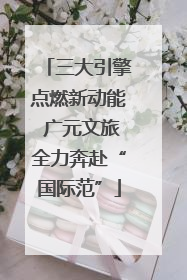 三大引擎点燃新动能 广元文旅全力奔赴“国际范”