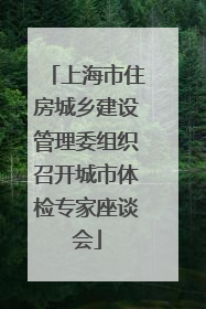 上海市住房城乡建设管理委组织召开城市体检专家座谈会