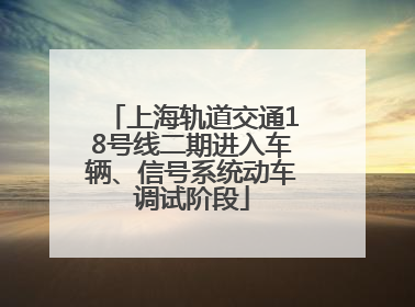 上海轨道交通18号线二期进入车辆、信号系统动车调试阶段