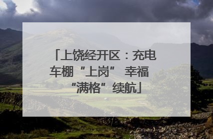 上饶经开区：充电车棚“上岗” 幸福“满格”续航
