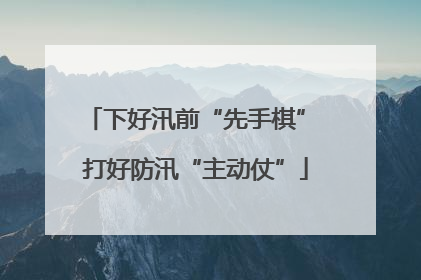 下好汛前“先手棋” 打好防汛“主动仗”