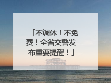 不调休！不免费！全省交警发布重要提醒！