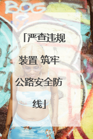 严查违规装置 筑牢公路安全防线