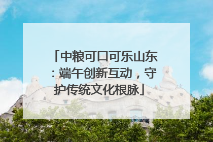 中粮可口可乐山东：端午创新互动，守护传统文化根脉