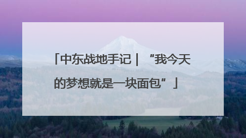 中东战地手记｜“我今天的梦想就是一块面包”