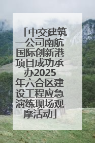 中交建筑一公司南航国际创新港项目成功承办2025年六合区建设工程应急演练现场观摩活动