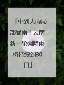 中到大雨局部暴雨！云南新一轮强降雨将持续到30日