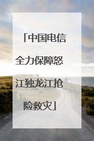 中国电信全力保障怒江独龙江抢险救灾