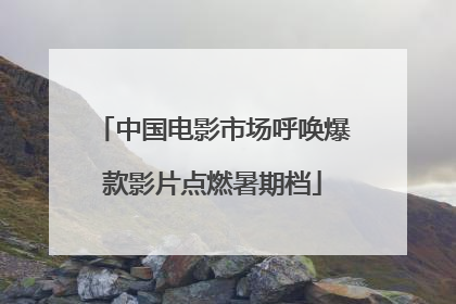 中国电影市场呼唤爆款影片点燃暑期档