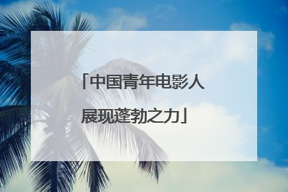 中国青年电影人展现蓬勃之力