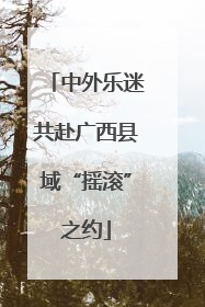 中外乐迷共赴广西县域“摇滚”之约