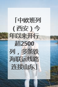 中欧班列（西安）今年以来开行超2500列，多条铁海联运线路连接山东