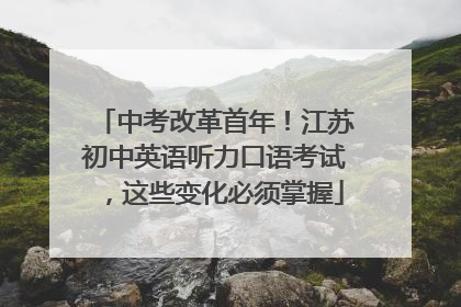 中考改革首年！江苏初中英语听力口语考试，这些变化必须掌握