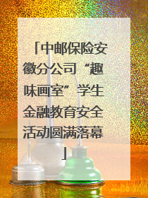 中邮保险安徽分公司“趣味画室”学生金融教育安全活动圆满落幕