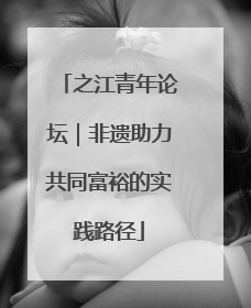 之江青年论坛｜非遗助力共同富裕的实践路径