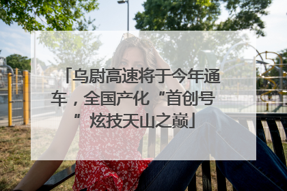 乌尉高速将于今年通车，全国产化“首创号”炫技天山之巅