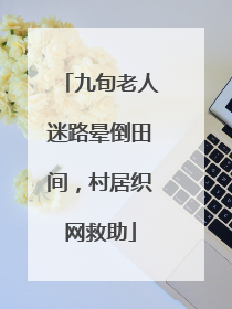 九旬老人迷路晕倒田间，村居织网救助