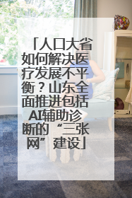 人口大省如何解决医疗发展不平衡？山东全面推进包括AI辅助诊断的“三张网”建设