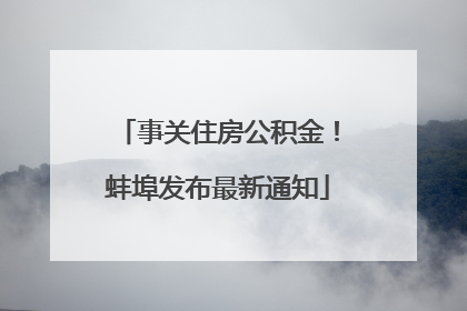 事关住房公积金！蚌埠发布最新通知
