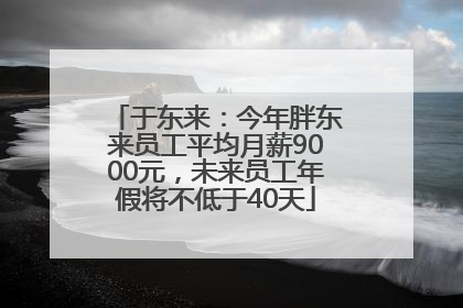 于东来：今年胖东来员工平均月薪9000元，未来员工年假将不低于40天