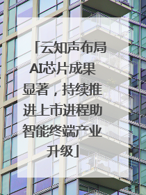 云知声布局AI芯片成果显著，持续推进上市进程助智能终端产业升级