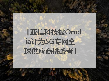 亚信科技被Omdia评为5G专网全球供应商挑战者