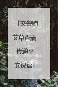 交警赠艾草香囊 传递平安祝福