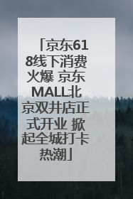 京东618线下消费火爆 京东MALL北京双井店正式开业 掀起全城打卡热潮