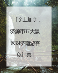 亲上加亲，济源市五大景区对济南游客免门票