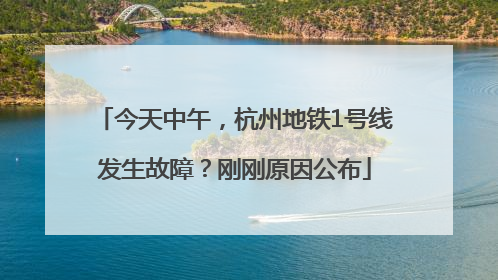 今天中午，杭州地铁1号线发生故障？刚刚原因公布
