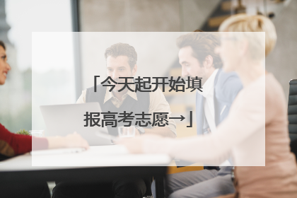 今天起开始填报高考志愿→
