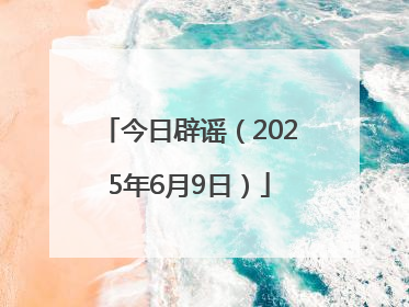 今日辟谣（2025年6月9日）